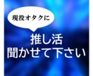 推し活の本音を、同じように悩んだオタクが聞きます 推し活の気持ちを、否定せず文字で受け止めます イメージ1