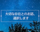 大切な存在との対話、通訳します あなたにだけ触れられる、見える相手との対話を通訳します イメージ1