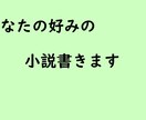 あなたの好みの小説を書きます 読みたい！けど探しても無い！そんな小説、書きます イメージ1