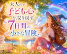 大人の子ども心を取り戻す7日間の冒険をお届けします 忘れていたワクワクと希望を思い出し、本来の自分に戻る小さな旅 イメージ1