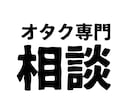 ヲタク界隈の【トラブル】【愚痴】聞きます オタク同士だからこそ分かる話。揉め事やムカついた事相談など イメージ1