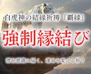 強制縁結び⚫︎５日間連続祈祷で潜在意識を書換えます どんな絶望的な状況でも、あなたの恋の願いを叶え成就に導きます イメージ1
