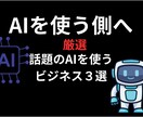 AIを「使う側の世界」へご案内します 最新AIビジネス３選をご紹介！ イメージ1