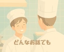 5分でもどうぞ/元料理長がモヤモヤをお聞きします 雑談・相談・愚痴・仕事・恋愛・人間関係・癒し・お伺いします☺ イメージ6