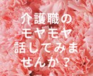 介護職のモヤモヤお聞きします 介護職の気持ちを受け止め、寄り添います。 イメージ1
