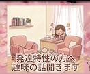 発達特性の方　思いついた趣味の話をそのまま聞きます 話が飛んでも大丈夫。好きな趣味の話をそのまま聞きます。 イメージ1
