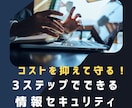 コストを抑えながらセキュリティ対策できます コストを抑えて守る！3ステップでできる情報セキュリティ構築法 イメージ1