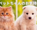 ペットちゃんがお話したい事あなたへの気持ち届けます 愛するペットちゃんたちの気持ち・感情を詠みとりお伝えします イメージ1