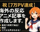 祝【8万PV達成】海外の反応アニメ記事作成します 【実績作りのため限定3名様】2,000円 → 1,000円 イメージ1