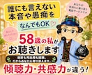 誰にも言えない本音や愚痴を58歳の私がお聴きします 挫折も再出発も経験。だからあなたに寄り添えます。 イメージ1