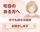 吃音のある方のお話をゆっくり寄り添ってお聞きします 吃音のことだけでなく、仕事や人間関係などどんなお話でも大丈夫 イメージ1