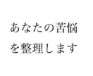 あなたの苦悩を整理します ひとつの苦悩から、人生全体を眺め、納得した人生を送れるように イメージ1