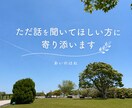 ただ話を聞いてほしい方に寄り添います 否定せず、あなたの言葉を受け止めます イメージ1