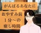 がんばるあなたに、おやすみ前の1分癒します 今日もおつかれさまです。あなたにそっと寄り添わせてください イメージ1