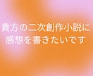 貴方の書いた二次小説に感想をお届けします 二次創作限定☆貴方の小説が読みたいです！未完成歓迎 イメージ1
