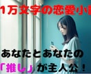 あなたと「推し」のフィクション恋愛小説を執筆します 推しをモチーフにしたキャラとあなたとの1万文字の恋愛物語 イメージ1