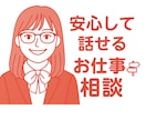 お仕事相談などあなたの気持ちに寄り添います いろんな悩みに耳を傾け、しんどい気持ちを少しでもラクにします イメージ2