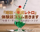 昭和レトロや平成初期の記事を執筆します 駄菓子や昔の遊び、懐かしい思い出の共感コラムを執筆いたします イメージ1