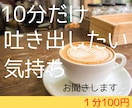 10分だけ！吐き出したい気持ち、ぜんぶ受け止めます 愚痴/悩み/不安感/心配ごと/不満/など イメージ1