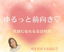 ゆるっと前向き♡笑顔になれる会話時間にします 笑って話すだけで気分UP♡前向きになれる素敵な時間 イメージ1