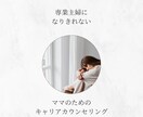 このままでいいの？のモヤモヤを整理します 専業主婦になりきれない、ママのためのキャリア相談 イメージ1