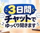 誰にも言えないモヤモヤ、チャットでゆっくり聞きます 仕事・家庭・人間関係・愚痴など、3日間あなたのペースで。 イメージ1