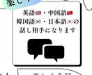 英語・中国語・韓国語・日本語の話し相手になります 語学力も伸ばす＋話し相手！語学で楽しく会話しましょう！ イメージ1