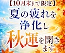 10月末まで限定、夏の疲れを浄化し秋運を開きます 溜まった重さを手放し秋から年末へ運気の流れを切り替える イメージ1