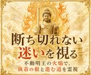 不動明王の火焔で迷いの根を霊視します 切れない執着と進む道をお伝えします イメージ1