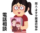 電話相談／同人・オタク関係のお話何でもお聞きします ★オタク・同人関係の相談、愚痴、お悩みなどなんでもok！ イメージ1