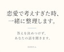 恋愛で考えすぎた時、一緒に整理します 決めつけず、あなたと相手の気持ちを一緒に考えます イメージ1