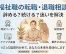 福祉現場のリアルを知るプロが、キャリア設計をします 現場リーダーがあなたの迷いに答えを出します イメージ1