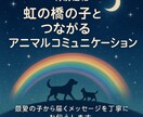 虹の橋へ旅立った子へメッセージをお届けします 最愛の子から届くメッセージをお伝えします イメージ1