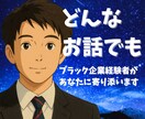 ブラック企業経験者が職場の悩み、愚痴をお聞きします 「そっと寄り添い、あなたが望めば一緒に解決策を考えます」 イメージ1