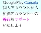 個人アカウントから組織アカウントへ移行を支援します GooglePlayConsoleのアカウントのみ対応 イメージ1