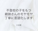 不登校のお子さんへの接し方の悩みを言語化します 心の中でモヤモヤしている感情を丁寧にほどき言語化していきます イメージ1