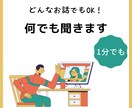 今日あった小さな出来事など何でも話し聞きます カウンセリングとかじゃなくて誰かに話を聞いてもらいたい時に イメージ1