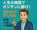 人生の岐路で迷っていたら、オジサンが背中を押します 転職・恋愛・引越し…やる/やめるを一緒に即決！ イメージ1