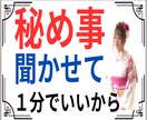絶対の秘め事、誰にも言えない事、聞いて差し上げます 言いません、誰にも。心から誓います。墓場まで持って行きます。 イメージ1