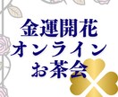 あなたの金運開花！オンラインお茶会します 金運について気楽に相談していただけるサービス イメージ1