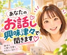 あなたの話を【興味津々で聞く】話し相手になります 趣味・仕事・人生経験・価値観も♡質問しながら楽しく雑談 イメージ1