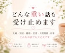 どんな重い話も受け止めます 誰にも言えない悩みを、否定せずじっくりお聞きします イメージ1