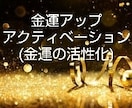 金運アップアクティベーション(活性化)をします 金欠脱出！あなたが持つ豊かさを最大限に引き出します！引き寄せ イメージ1