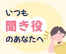 聞き役さんへ。あなたの気持ち、大切に受け止めます 「自分は後回し」はもうおしまい！今日は遠慮せず話していいよ イメージ1