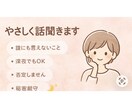 誰にも言えないこと、ゆっくり聞きます ただ話したいだけでも大丈夫。あなたのペースでOKです秘密厳守 イメージ1
