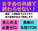どうしたらいいの!?…を男の客観的視点で整理します 女子会の共感じゃ前に進めない時まとまらない文章そのまま投げて イメージ1