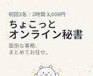 ちょこっとオンライン秘書｜事務を2時間代行します 溜まった事務を手放して、本業に集中する時間をつくります★ イメージ1