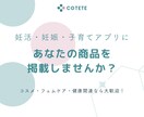 女性向けアプリで商品を宣伝できます 妊活・妊娠・子育てアプリに あなたの商品を 掲載しませんか？ イメージ1