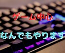 ゲーム中心！可能な限りなんでもやります オンラインなんでも屋　１000円～　なんでもご相談ください イメージ1