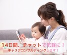 ２週間チャットでキャリアコンサルティングします 女性限定☆出産や子育てを機にキャリアを一緒に見直しませんか？ イメージ1